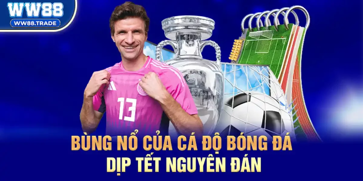 Bùng nổ của cá độ bóng đá dịp Tết Nguyên Đán