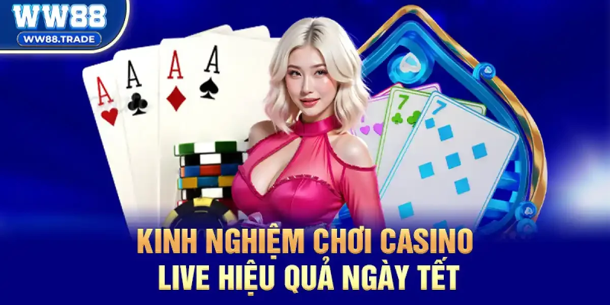 Kinh nghiệm chơi Casino Live hiệu quả ngày Tết