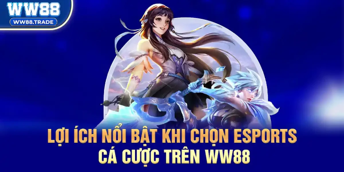 Lợi Ích Nổi Bật Khi Chọn Esports Cá Cược Trên ww88